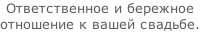 Ответственное и бережное  отношение к вашей свадьбе.