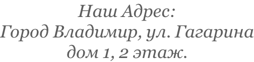 Наш Адрес: Город Владимир, ул. Гагарина дом 1, 2 этаж.