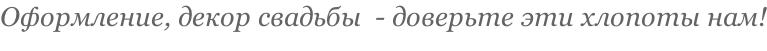 Оформление, декор свадьбы  - доверьте эти хлопоты нам!